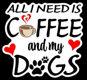 All I need is Coffee and my Dogs